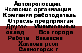 Автокрановщик › Название организации ­ Компания-работодатель › Отрасль предприятия ­ Другое › Минимальный оклад ­ 1 - Все города Работа » Вакансии   . Хакасия респ.,Саяногорск г.